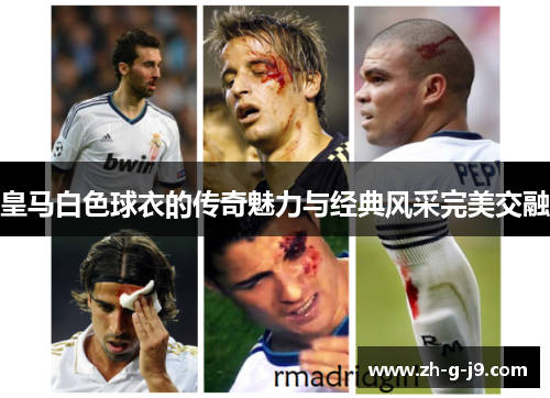 皇马白色球衣的传奇魅力与经典风采完美交融
