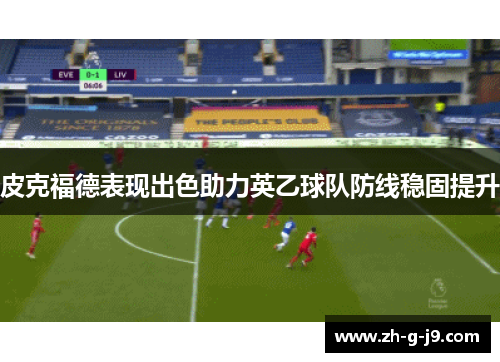 皮克福德表现出色助力英乙球队防线稳固提升