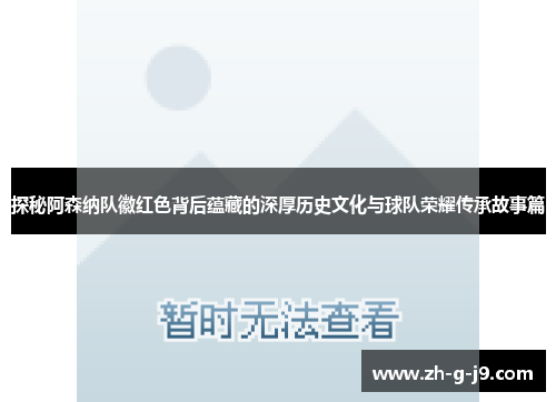 探秘阿森纳队徽红色背后蕴藏的深厚历史文化与球队荣耀传承故事篇 探秘阿森纳队徽红色背后蕴藏的深厚历史文化与球队荣耀传承故事篇