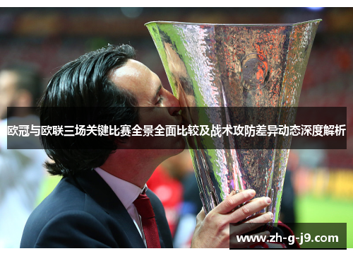 欧冠与欧联三场关键比赛全景全面比较及战术攻防差异动态深度解析 欧冠与欧联三场关键比赛全景全面比较及战术攻防差异动态深度解析