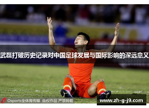 武磊打破历史记录对中国足球发展与国际影响的深远意义 武磊打破历史记录对中国足球发展与国际影响的深远意义