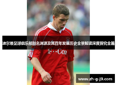 波尔蒂足球俱乐部别名渊源及其百年发展历史全景解读深度探究全篇 波尔蒂足球俱乐部别名渊源及其百年发展历史全景解读深度探究全篇