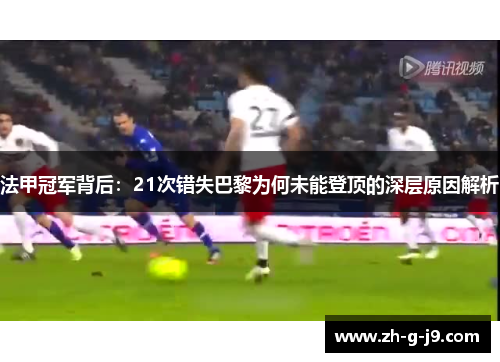 法甲冠军背后:21次错失巴黎为何未能登顶的深层原因解析 法甲冠军背后:21次错失巴黎为何未能登顶的深层原因解析