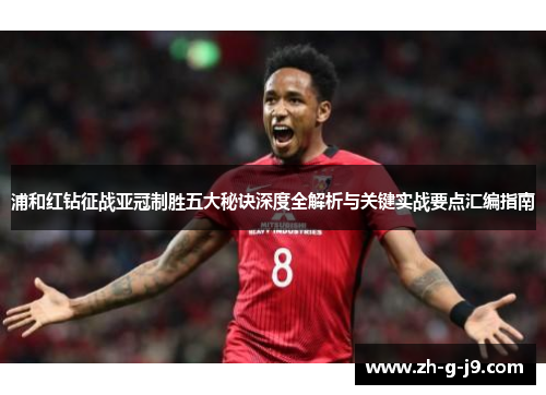 浦和红钻征战亚冠制胜五大秘诀深度全解析与关键实战要点汇编指南 浦和红钻征战亚冠制胜五大秘诀深度全解析与关键实战要点汇编指南