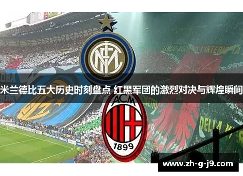 米兰德比五大历史时刻盘点 红黑军团的激烈对决与辉煌瞬间