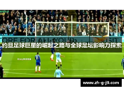 约旦足球巨星的崛起之路与全球足坛影响力探索