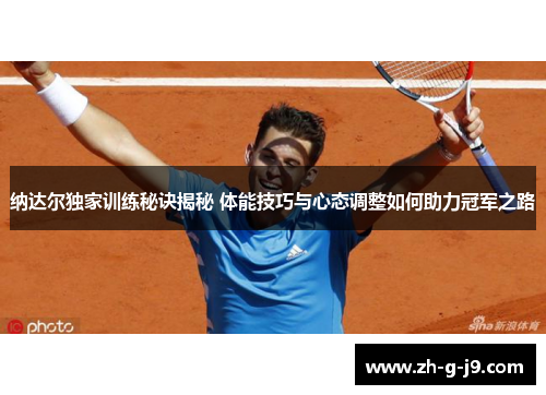 纳达尔独家训练秘诀揭秘 体能技巧与心态调整如何助力冠军之路