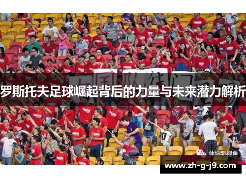 罗斯托夫足球崛起背后的力量与未来潜力解析