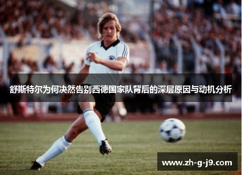 舒斯特尔为何决然告别西德国家队背后的深层原因与动机分析 舒斯特尔为何决然告别西德国家队背后的深层原因与动机分析