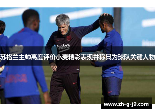 苏格兰主帅高度评价小麦精彩表现并称其为球队关键人物