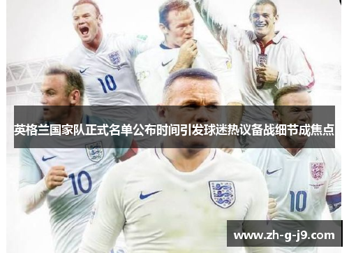 英格兰国家队正式名单公布时间引发球迷热议备战细节成焦点