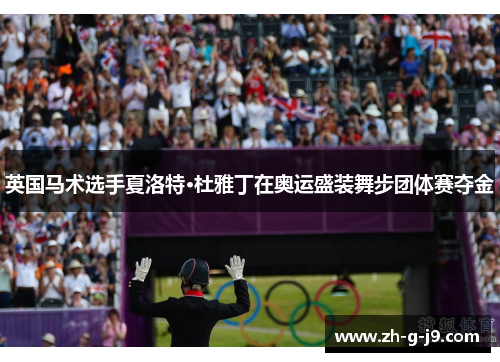 英国马术选手夏洛特·杜雅丁在奥运盛装舞步团体赛夺金