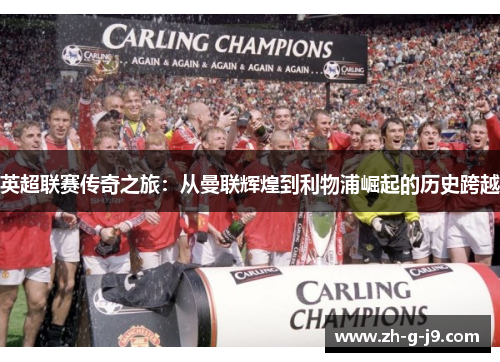 英超联赛传奇之旅：从曼联辉煌到利物浦崛起的历史跨越