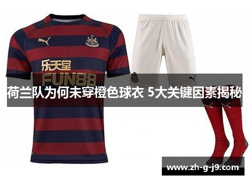 荷兰队为何未穿橙色球衣 5大关键因素揭秘