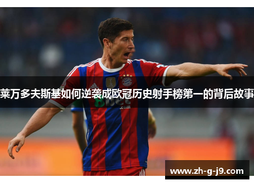 莱万多夫斯基如何逆袭成欧冠历史射手榜第一的背后故事