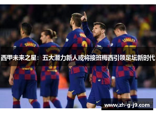 西甲未来之星：五大潜力新人或将接班梅西引领足坛新时代