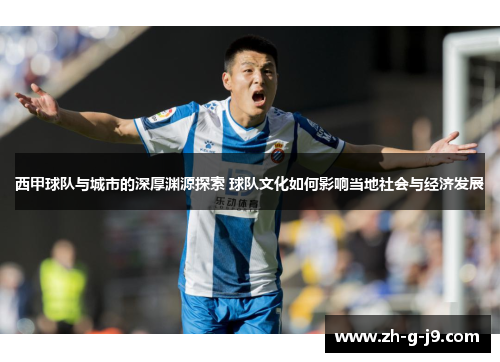 西甲球队与城市的深厚渊源探索 球队文化如何影响当地社会与经济发展 西甲球队与城市的深厚渊源探索 球队文化如何影响当地社会与经济发展