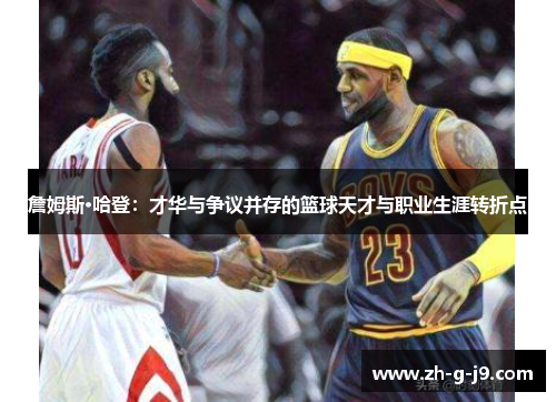 詹姆斯·哈登：才华与争议并存的篮球天才与职业生涯转折点