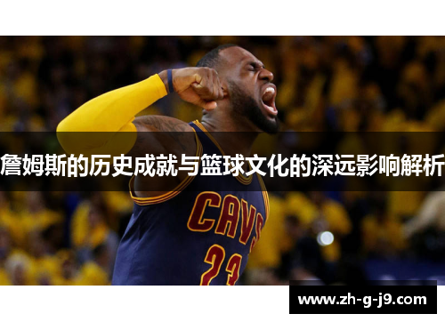 詹姆斯的历史成就与篮球文化的深远影响解析