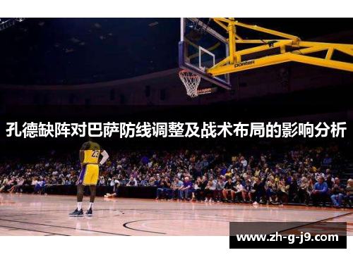 孔德缺阵对巴萨防线调整及战术布局的影响分析