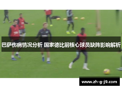 巴萨伤病情况分析 国家德比前核心球员缺阵影响解析 巴萨伤病情况分析 国家德比前核心球员缺阵影响解析