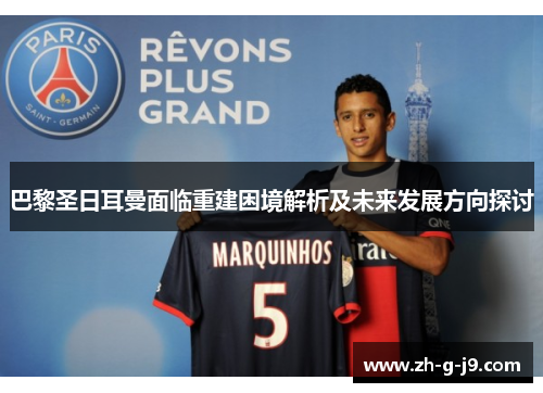 巴黎圣日耳曼面临重建困境解析及未来发展方向探讨 巴黎圣日耳曼面临重建困境解析及未来发展方向探讨