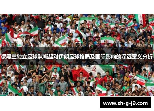 德黑兰独立足球队崛起对伊朗足球格局及国际影响的深远意义分析