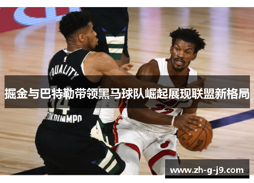 掘金与巴特勒带领黑马球队崛起展现联盟新格局 掘金与巴特勒带领黑马球队崛起展现联盟新格局
