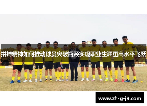 拼搏精神如何推动球员突破瓶颈实现职业生涯更高水平飞跃