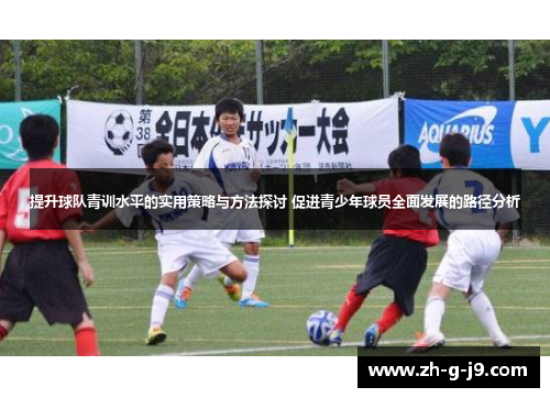 提升球队青训水平的实用策略与方法探讨 促进青少年球员全面发展的路径分析