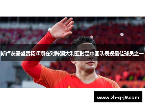 斯卢茨基盛赞杨泽翔在对阵澳大利亚时是中国队表现最佳球员之一