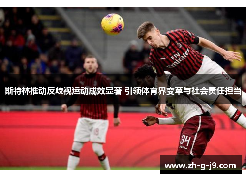 斯特林推动反歧视运动成效显著 引领体育界变革与社会责任担当