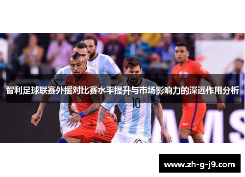智利足球联赛外援对比赛水平提升与市场影响力的深远作用分析