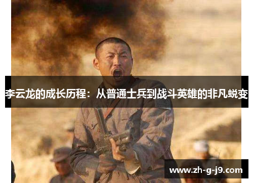 李云龙的成长历程：从普通士兵到战斗英雄的非凡蜕变