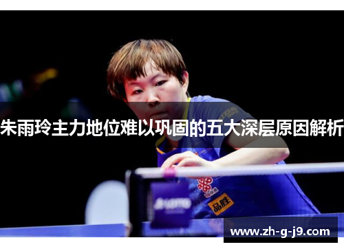 朱雨玲主力地位难以巩固的五大深层原因解析