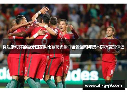 努涅斯对阵葡萄牙国家队比赛高光瞬间全景回顾与技术解析表现评述