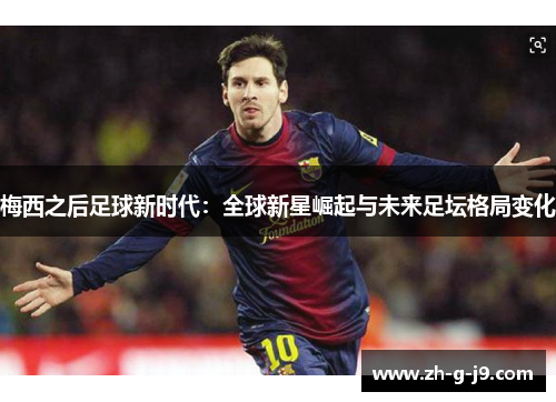 梅西之后足球新时代：全球新星崛起与未来足坛格局变化