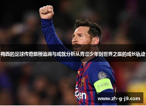 梅西的足球传奇旅程追溯与成就分析从青涩少年到世界之巅的成长轨迹