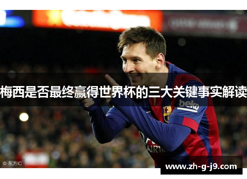 梅西是否最终赢得世界杯的三大关键事实解读