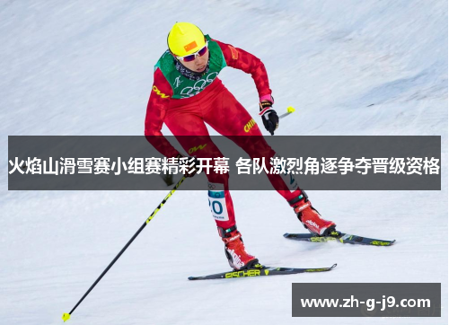 火焰山滑雪赛小组赛精彩开幕 各队激烈角逐争夺晋级资格