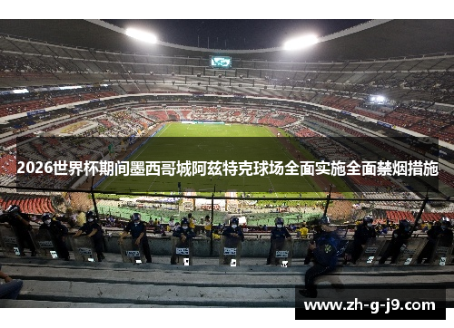 2026世界杯期间墨西哥城阿兹特克球场全面实施全面禁烟措施