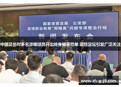 中国足协对多名涉赌球员开出终身禁赛罚单 震惊足坛引发广泛关注