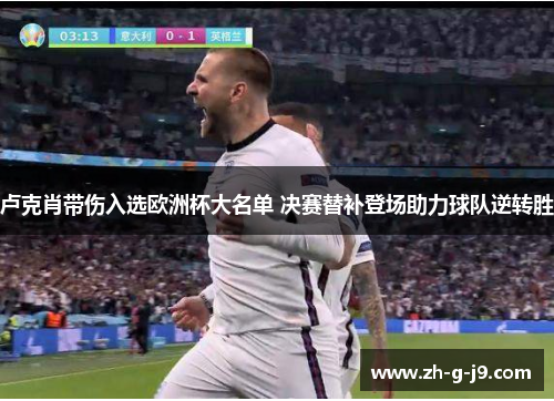 卢克肖带伤入选欧洲杯大名单 决赛替补登场助力球队逆转胜