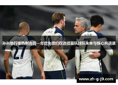 孙兴慜行使热刺合同一年优先续约权选择留队球队未来与核心共进退 孙兴慜行使热刺合同一年优先续约权选择留队球队未来与核心共进退