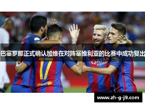 巴塞罗那正式确认加维在对阵塞维利亚的比赛中成功复出 巴塞罗那正式确认加维在对阵塞维利亚的比赛中成功复出