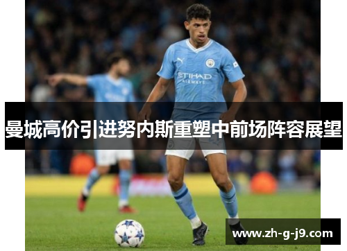 曼城高价引进努内斯重塑中前场阵容展望