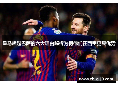 皇马超越巴萨的六大理由解析为何他们在西甲更具优势 皇马超越巴萨的六大理由解析为何他们在西甲更具优势