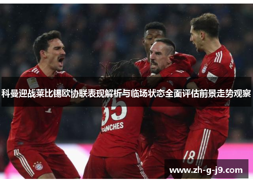 科曼迎战莱比锡欧协联表现解析与临场状态全面评估前景走势观察