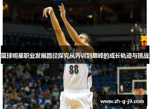 篮球明星职业发展路径探究从青训到巅峰的成长轨迹与挑战