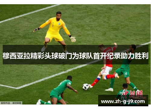 穆西亚拉精彩头球破门为球队首开纪录助力胜利 穆西亚拉精彩头球破门为球队首开纪录助力胜利